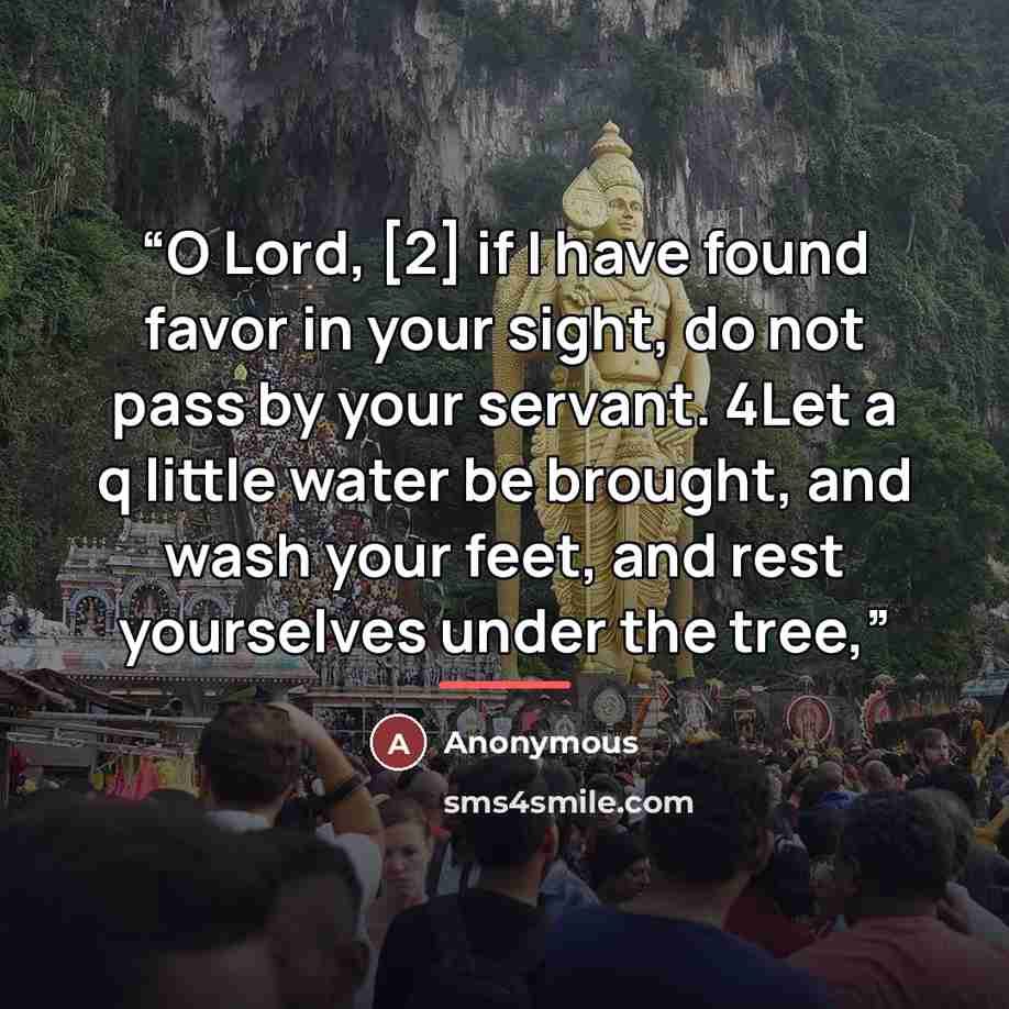 “O Lord, [2] if I have found favor in your sight, do not pass by your servant. 4Let a q little water be brought, and wash your feet, and rest yourselves under the tree,” quote by Anonymous