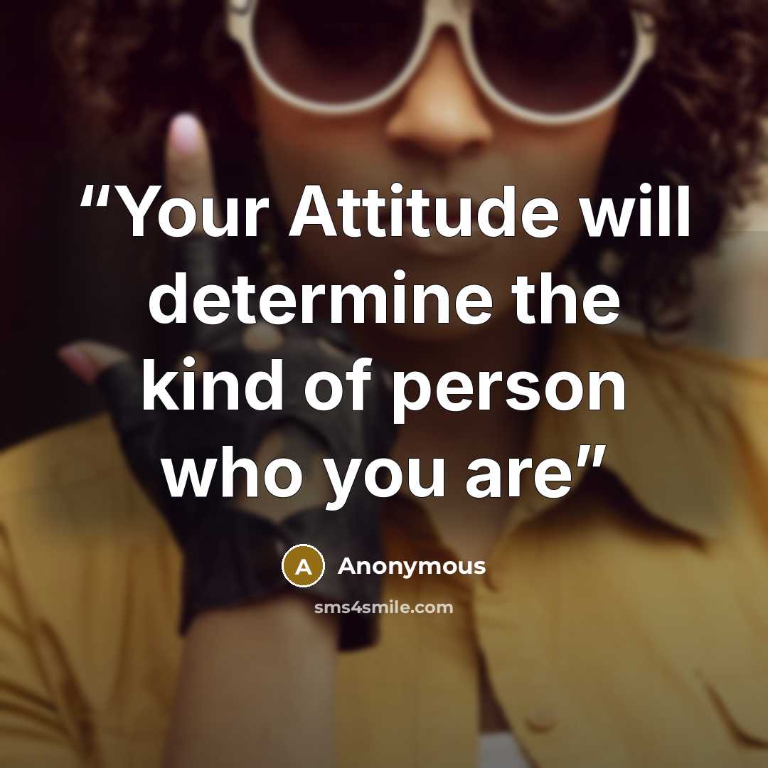 “Your Attitude will determine the kind of person who you are” quote by Anonymous