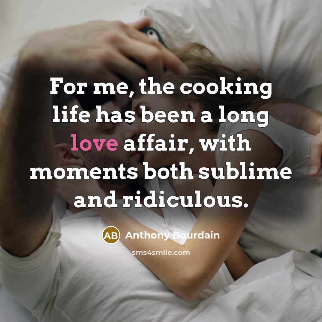 “For me, the cooking life has been a long love…” quote by Anthony Bourdain