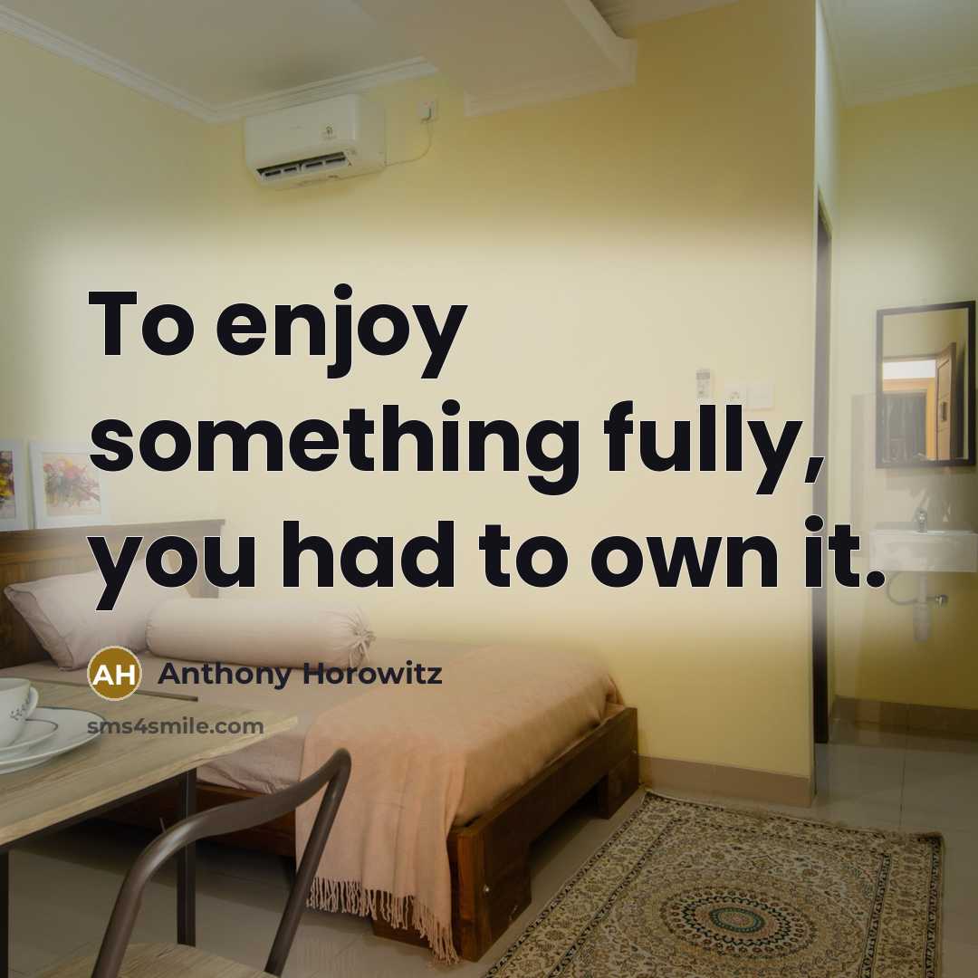 “To enjoy something fully, you had to own it.…” quote by Anthony Horowitz