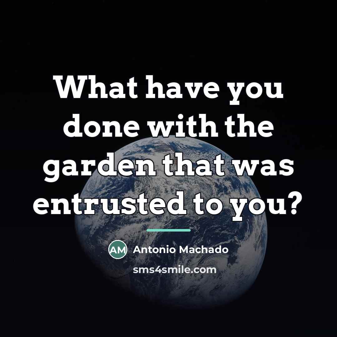 “What have you done with the garden that was entrusted…” quote by Antonio Machado