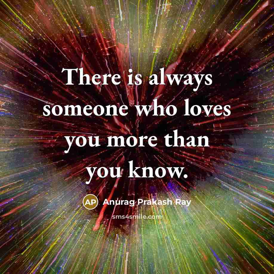“There is always someone who loves you more than you…” quote by Anurag Prakash Ray