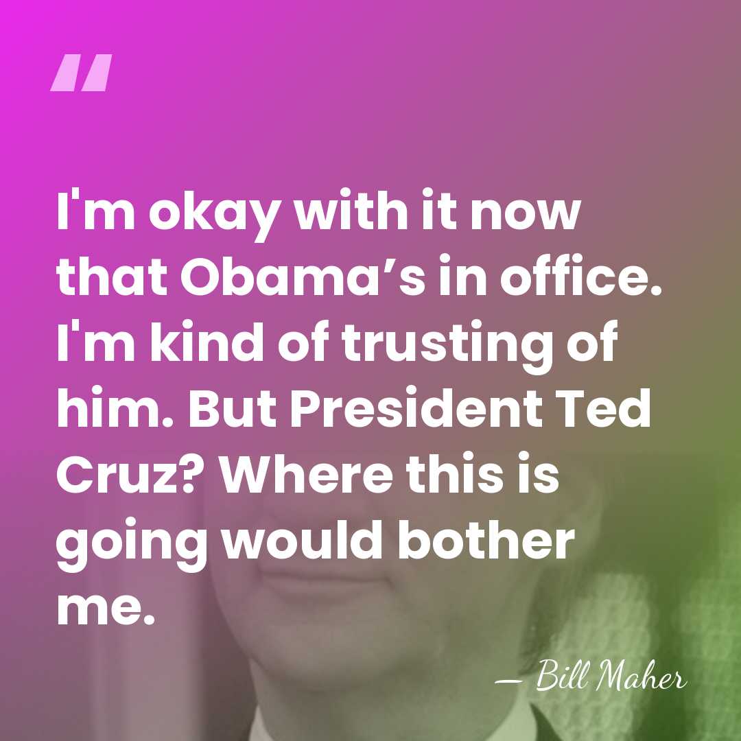 I'm okay with it now that Obama’s in office. I'm kind of&hellip; - Bill Maher