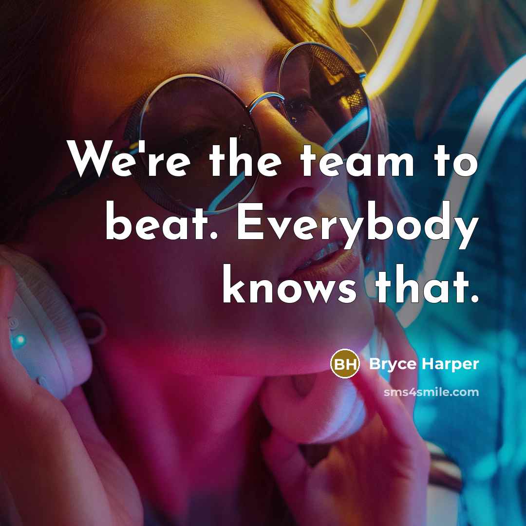 “We're the team to beat. Everybody knows that.…” quote by Bryce Harper