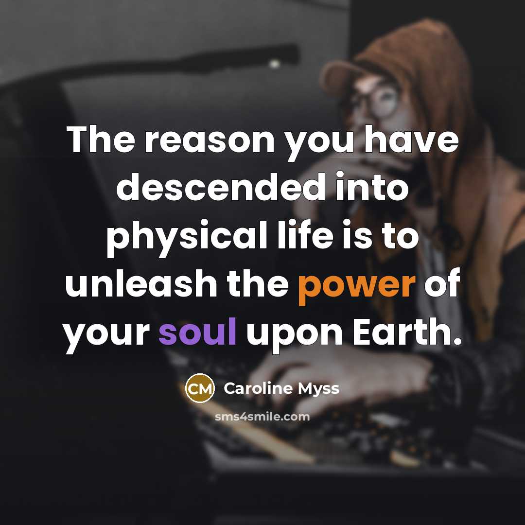 “The reason you have descended into physical life is to…” quote by Caroline Myss