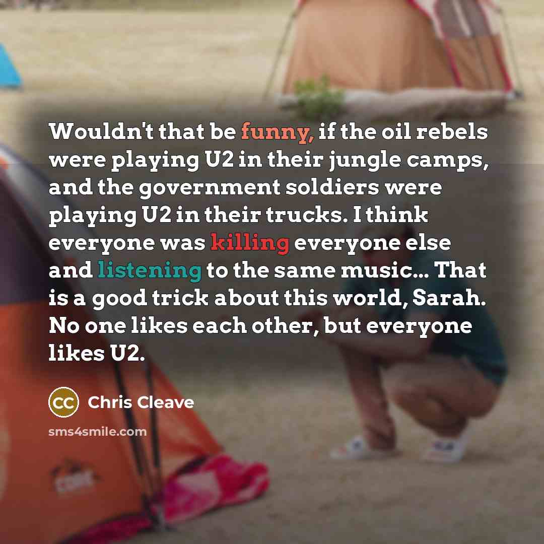 “Wouldn't that be funny, if the oil rebels were playing…” quote by Chris Cleave