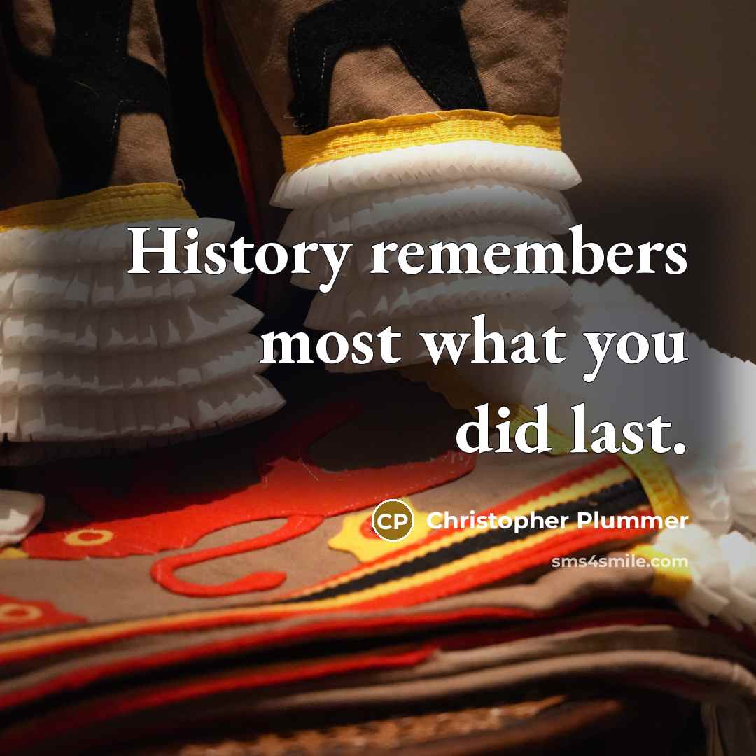 “History remembers most what you did last.…” quote by Christopher Plummer