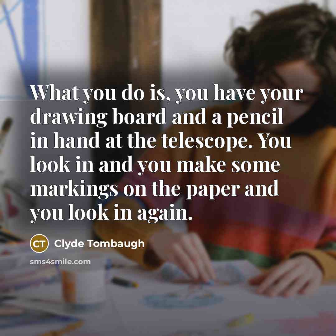 “What you do is, you have your drawing board and…” quote by Clyde Tombaugh
