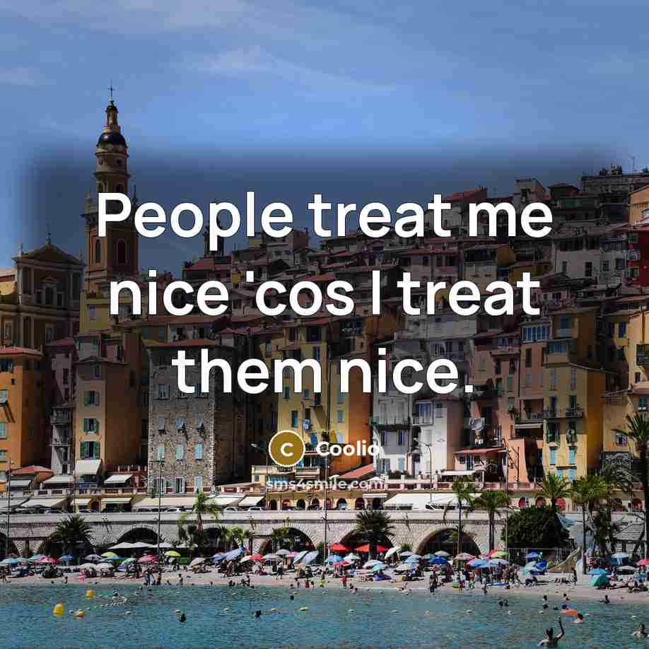 “People treat me nice 'cos I treat them nice.…” quote by Coolio