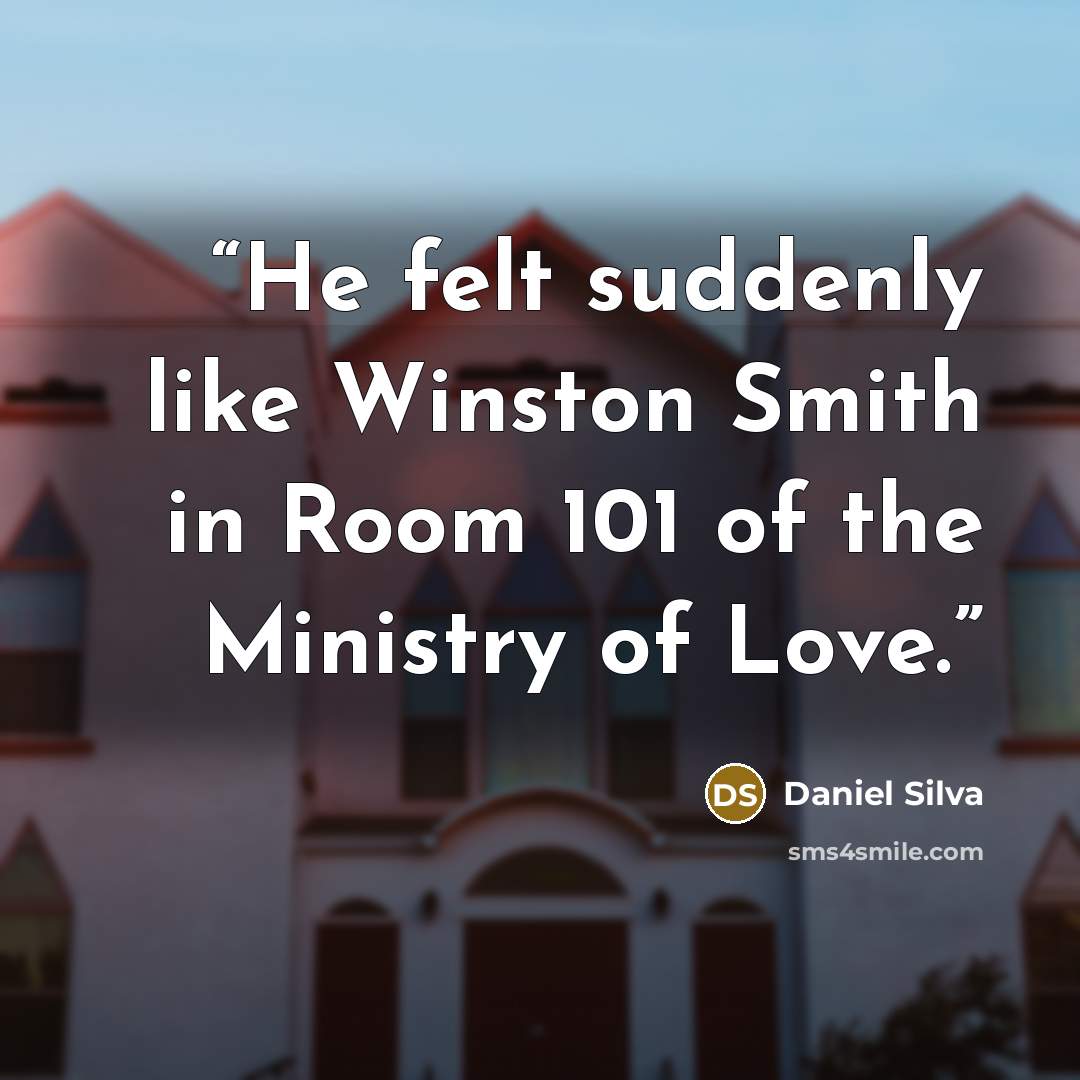 “He felt suddenly like Winston Smith in Room 101 of the Ministry of Love.” quote by Daniel Silva