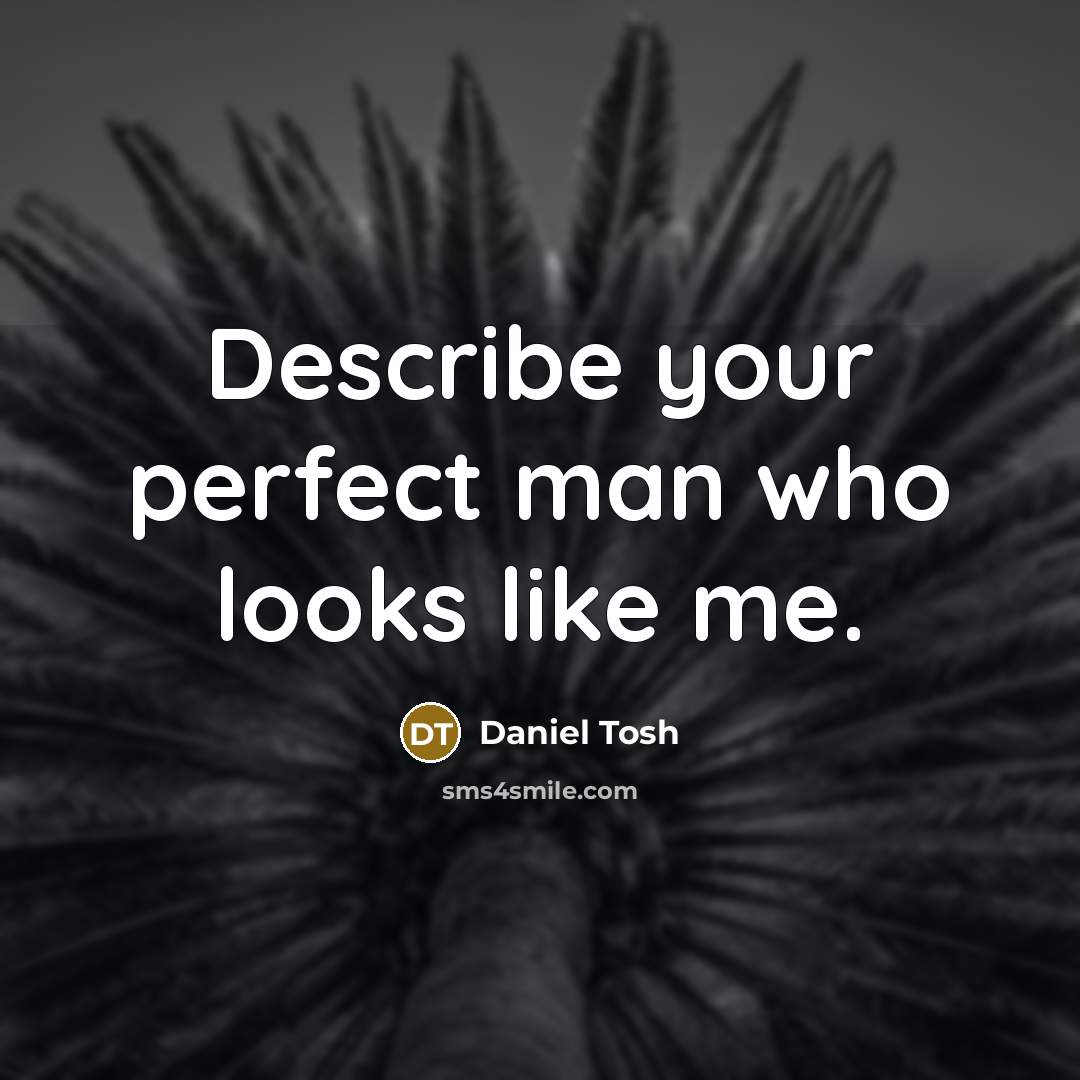 “Describe your perfect man who looks like me.” quote by Daniel Tosh