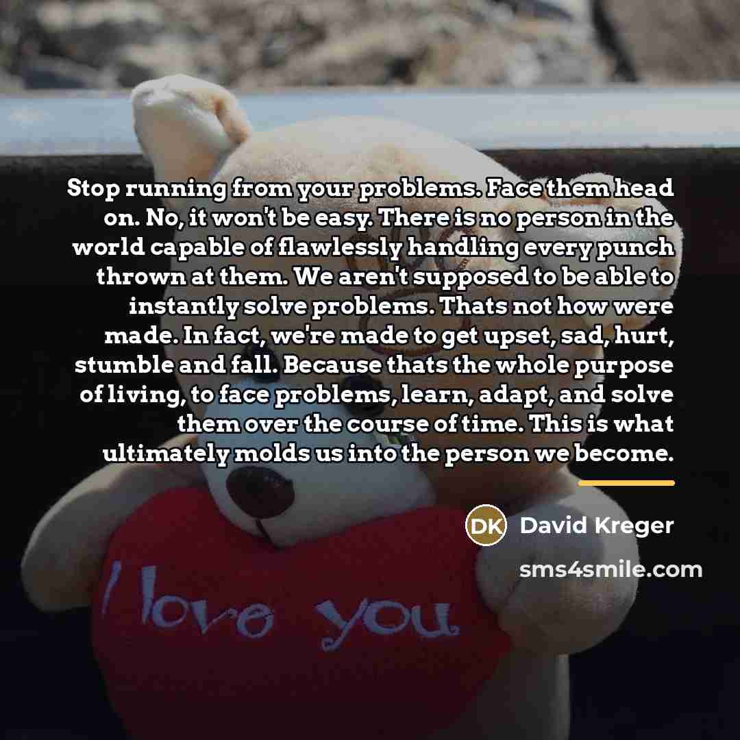 “Stop running from your problems. Face them head on. No,…” quote by David Kreger
