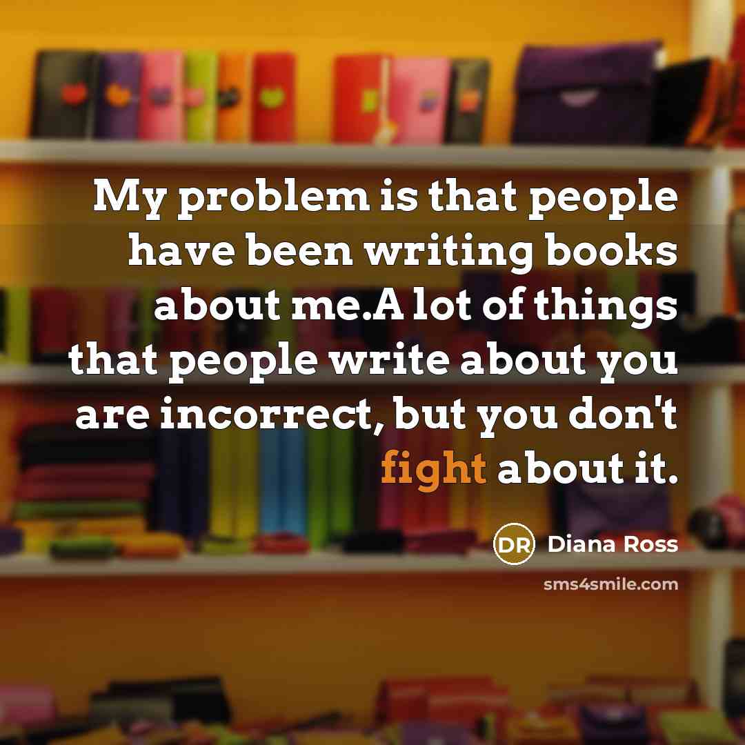 “My problem is that people have been writing books about…” quote by Diana Ross