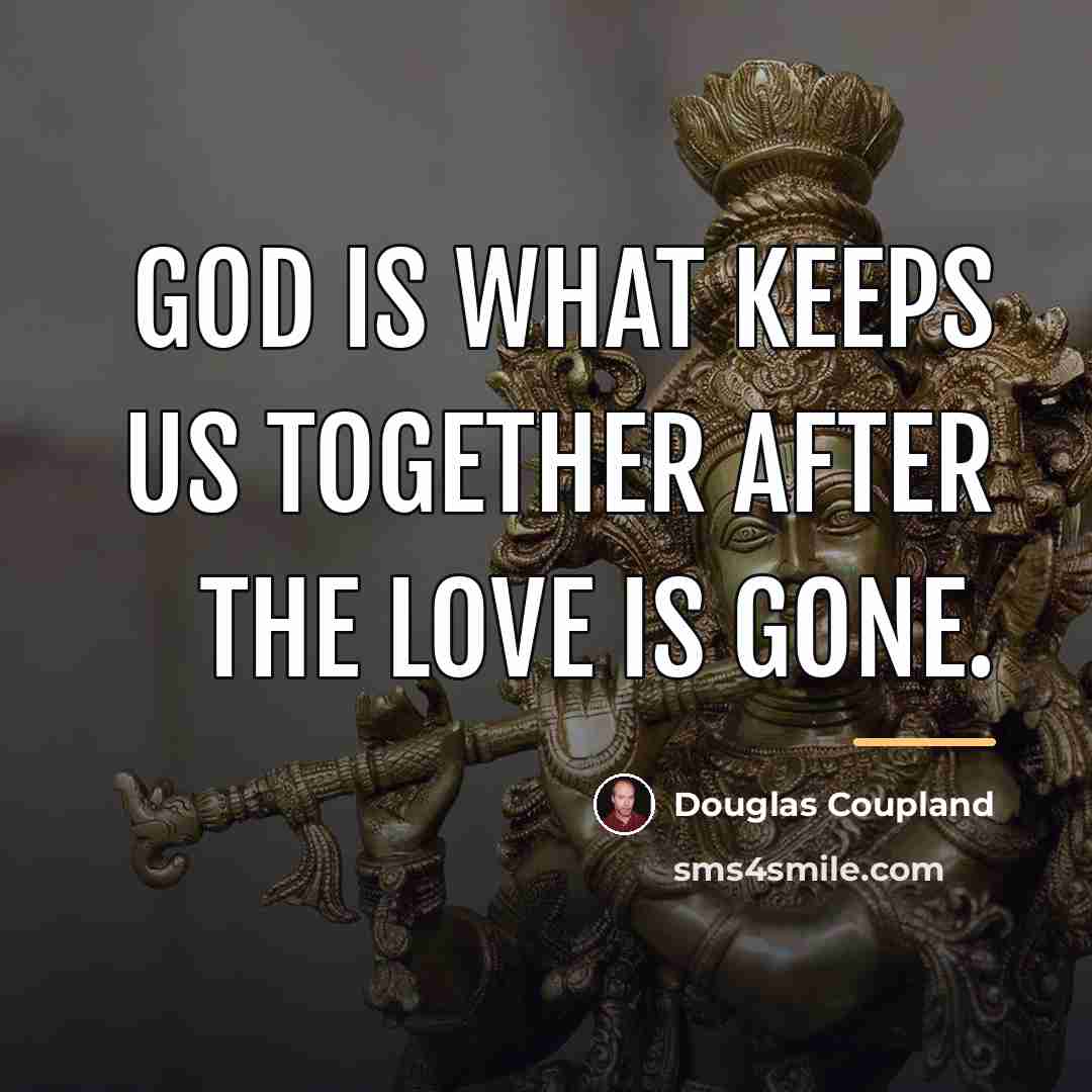 “God is what keeps us together after the love is…” quote by Douglas Coupland