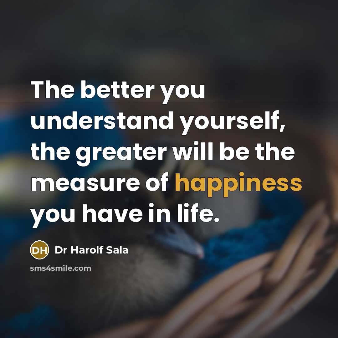 “The better you understand yourself, the greater will be the measure of happiness you have in life.” quote by Dr Harolf Sala