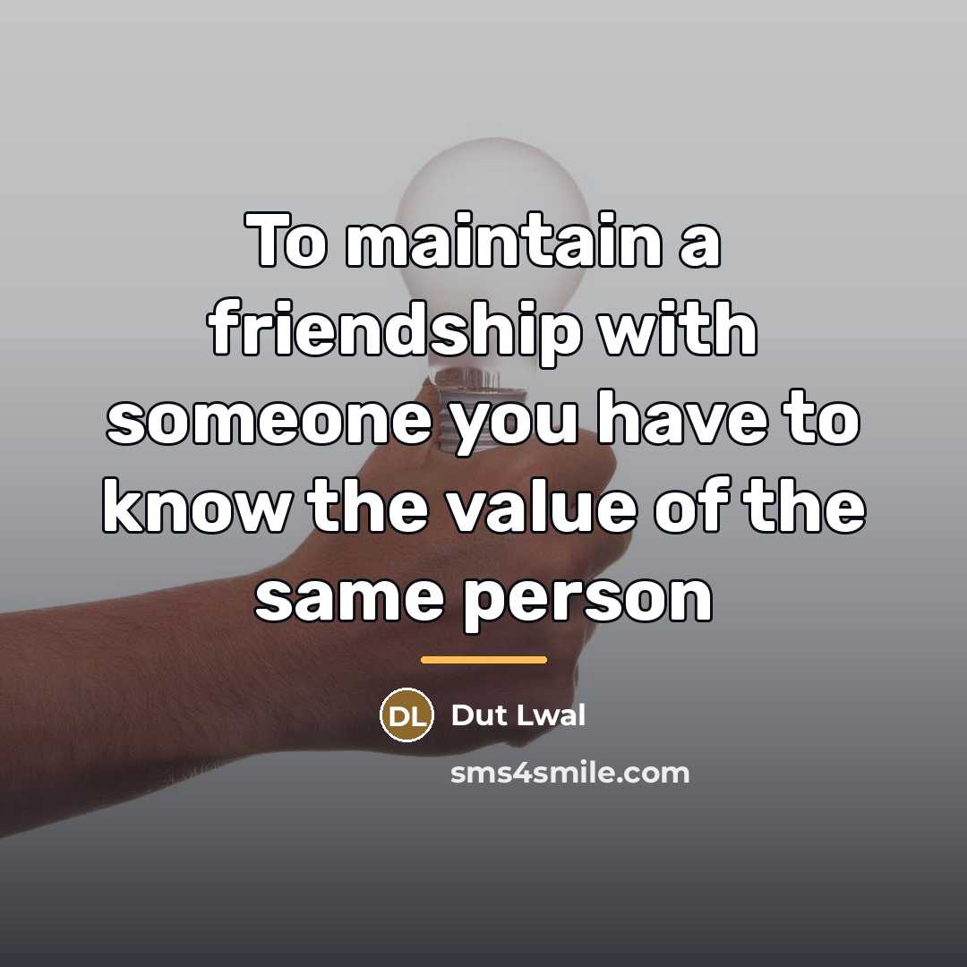 “To maintain a friendship with someone you have to know…” quote by Dut Lwal