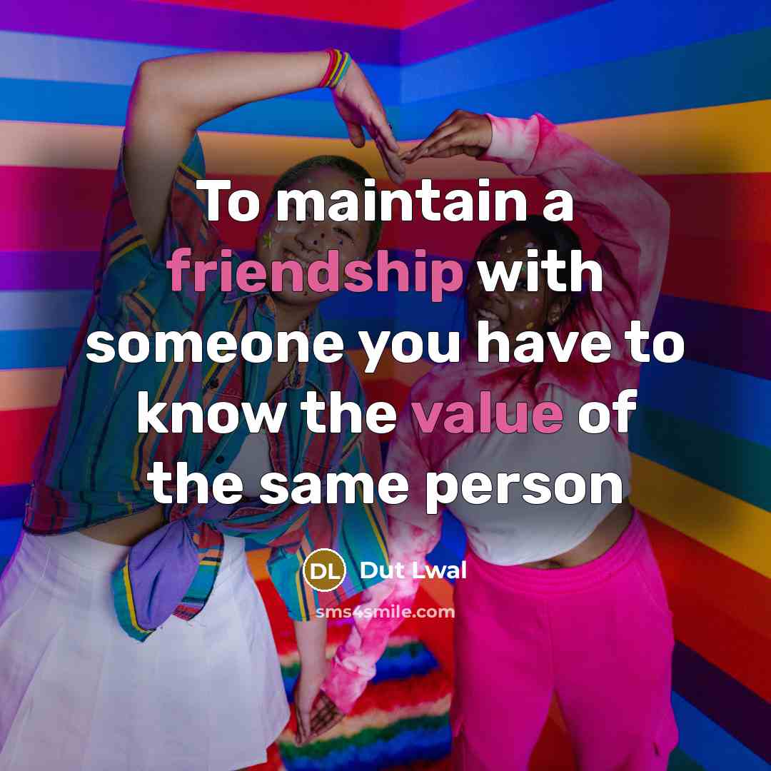 “To maintain a friendship with someone you have to know the value of the same person” quote by Dut Lwal