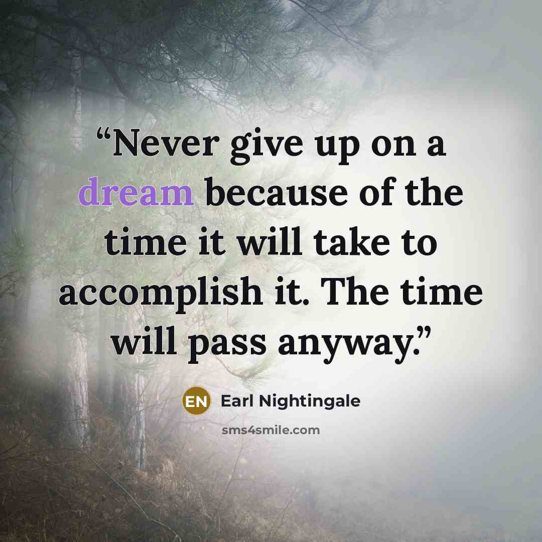 “Never give up on a dream because of the time it will take to accomplish it. The time will pass anyway.” quote by Earl Nightingale