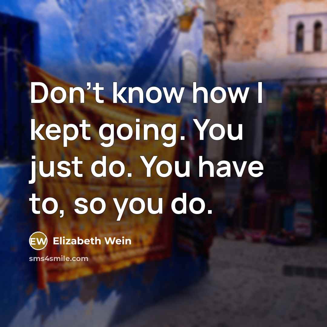 “Don't know how I kept going. You just do. You…” quote by Elizabeth Wein