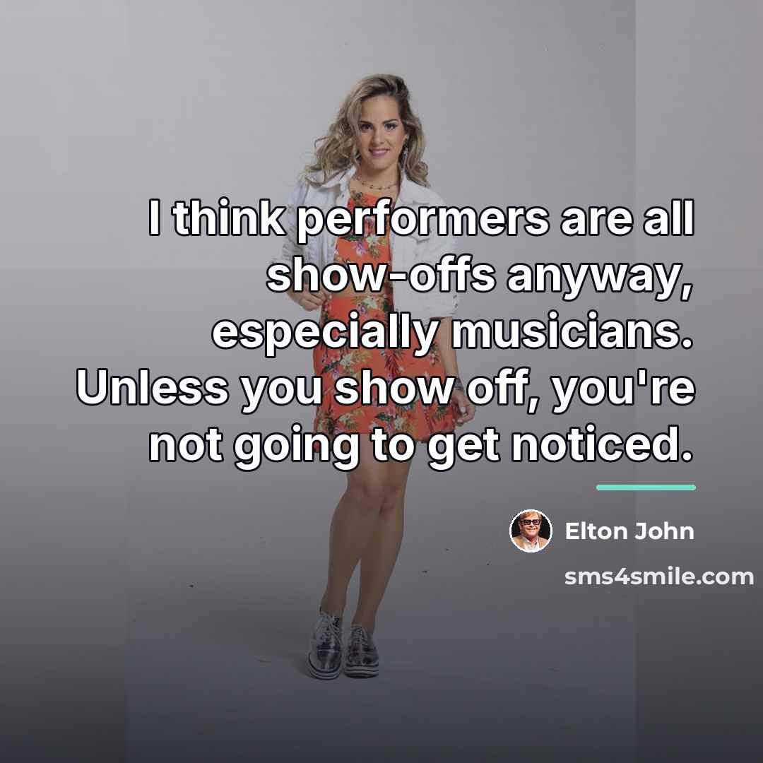 “I think performers are all show-offs anyway, especially musicians. Unless…” quote by Elton John