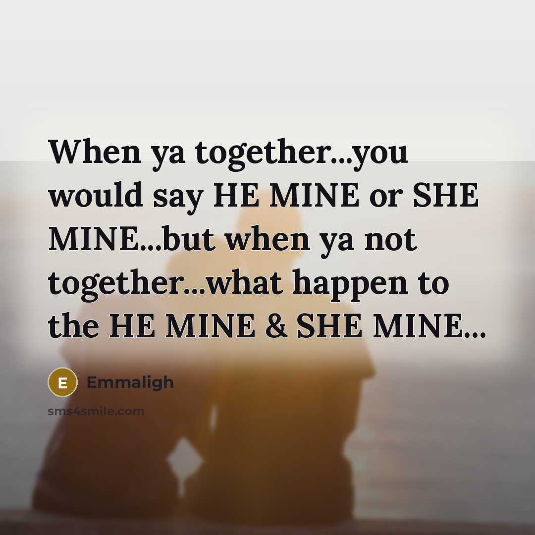 “When ya together...you would say HE MINE or SHE MINE...but when ya not together...what happen to the HE MINE & SHE MINE...” quote by Emmaligh