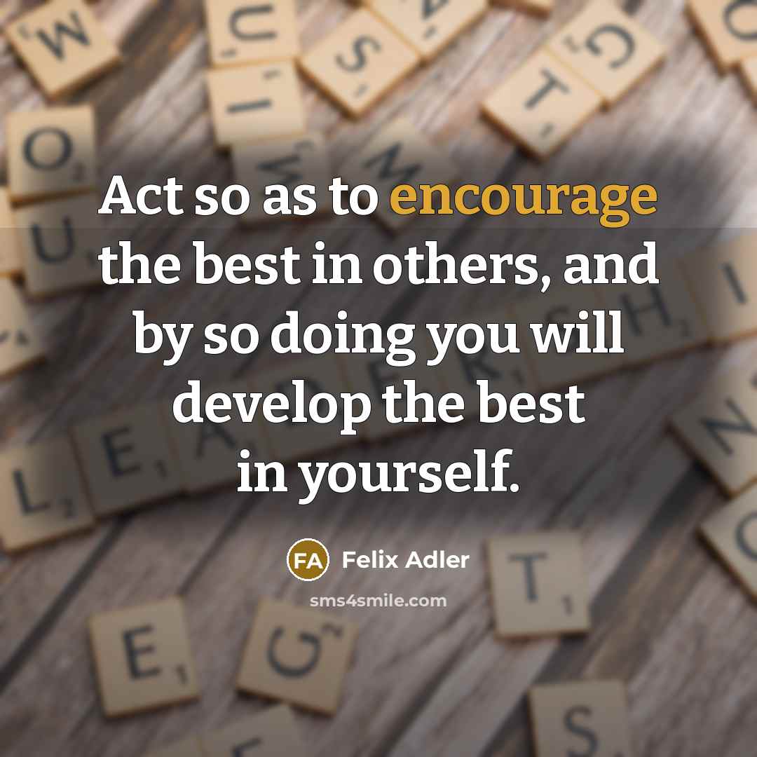 “Act so as to encourage the best in others, and…” quote by Felix Adler