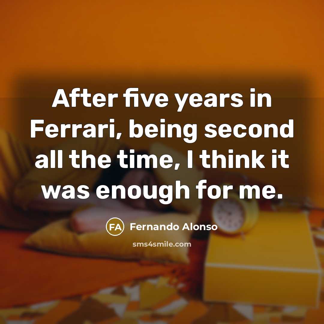 “After five years in Ferrari, being second all the time,…” quote by Fernando Alonso