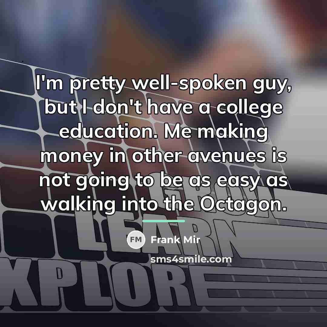 “I'm pretty well-spoken guy, but I don't have a college…” quote by Frank Mir