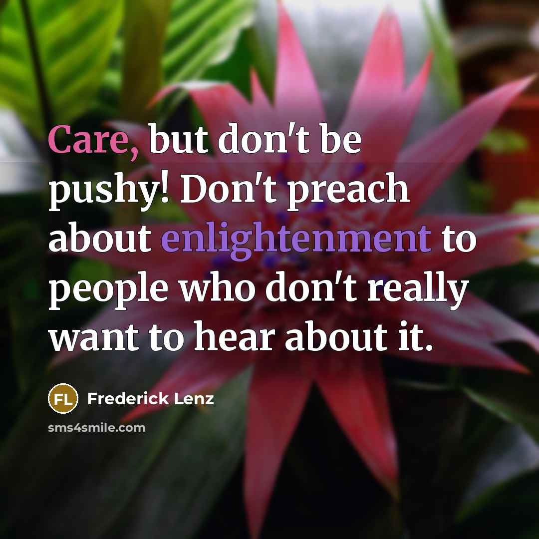 “Care, but don't be pushy! Don't preach about enlightenment to…” quote by Frederick Lenz
