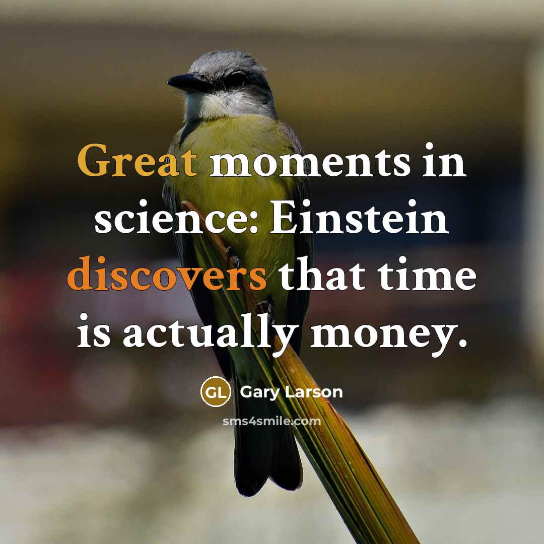 “Great moments in science: Einstein discovers that time is actually money.” quote by Gary Larson