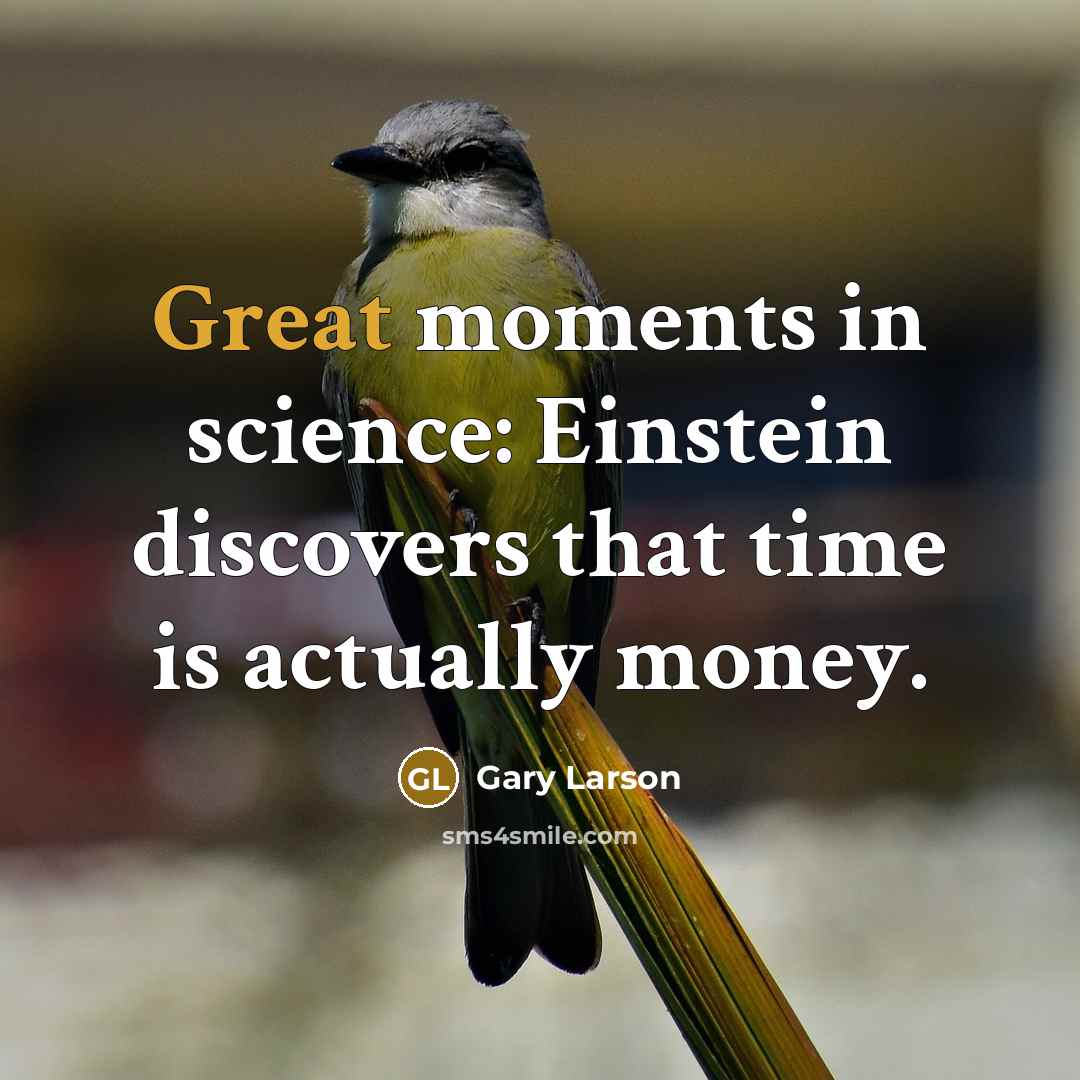 “Great moments in science: Einstein discovers that time is actually…” quote by Gary Larson