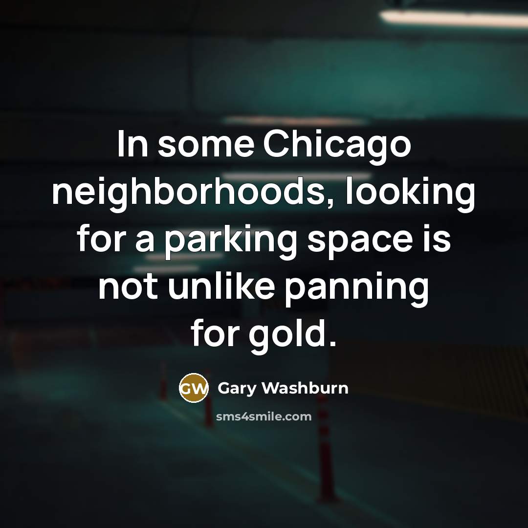 “In some Chicago neighborhoods, looking for a parking space is not unlike panning for gold.” quote by Gary Washburn