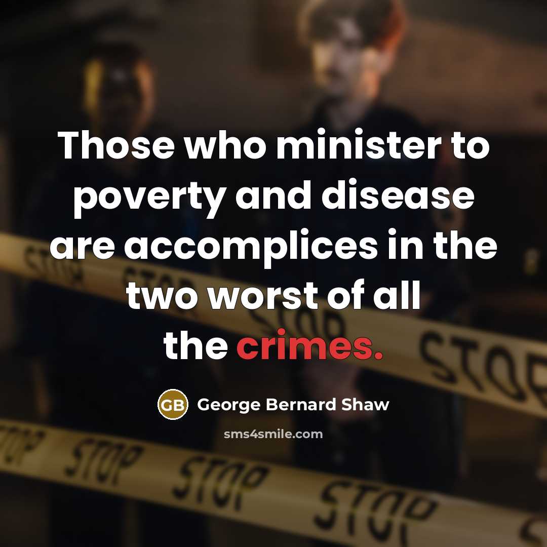 “Those who minister to poverty and disease are accomplices in…” quote by George Bernard Shaw