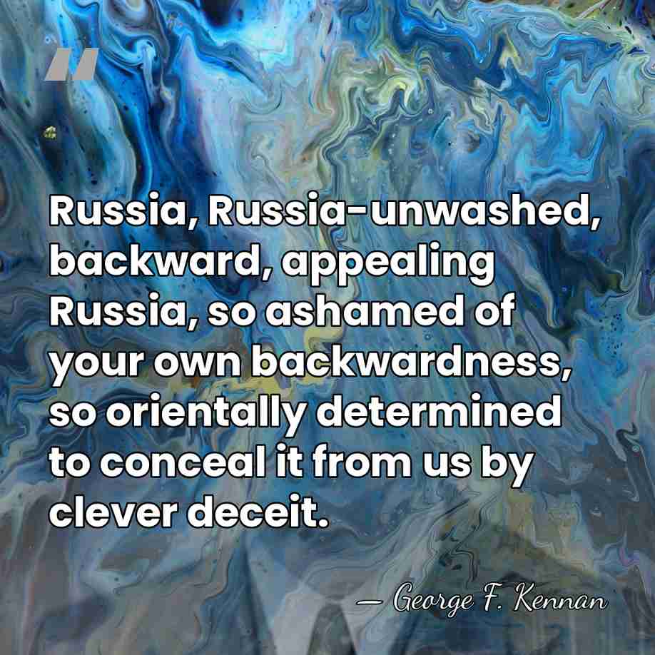 Russia, Russia-unwashed, backward, appealing Russia, so ashamed of your own backwardness, so&hellip; - George F. Kennan