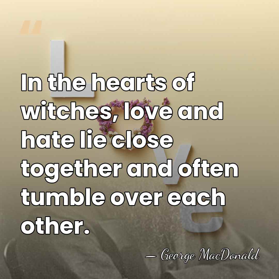 In the hearts of witches, love and hate lie close together and&hellip; - George MacDonald
