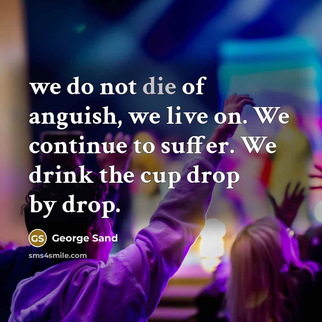 “we do not die of anguish, we live on. We…” quote by George Sand