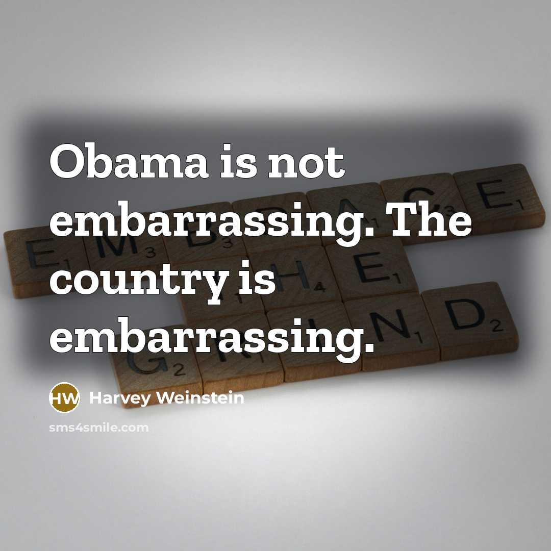 “Obama is not embarrassing. The country is embarrassing.…” quote by Harvey Weinstein