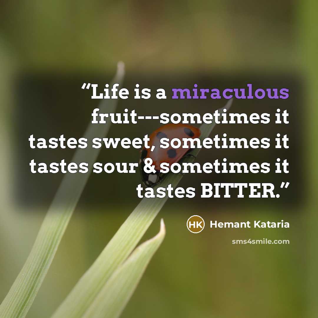 “Life is a miraculous fruit---sometimes it tastes sweet, sometimes it tastes sour & sometimes it tastes BITTER.” quote by Hemant Kataria