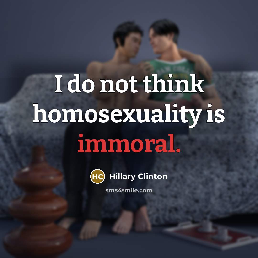 “I do not think homosexuality is immoral.…” quote by Hillary Clinton