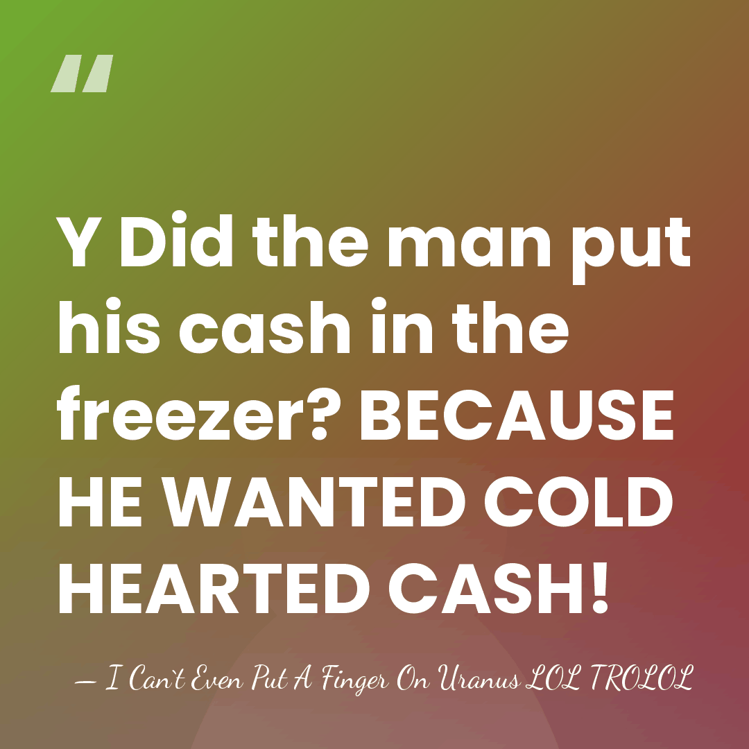 Y Did the man put his cash in the freezer? BECAUSE HE&hellip; - I Can`t Even Put A Finger On Uranus LOL TROLOL