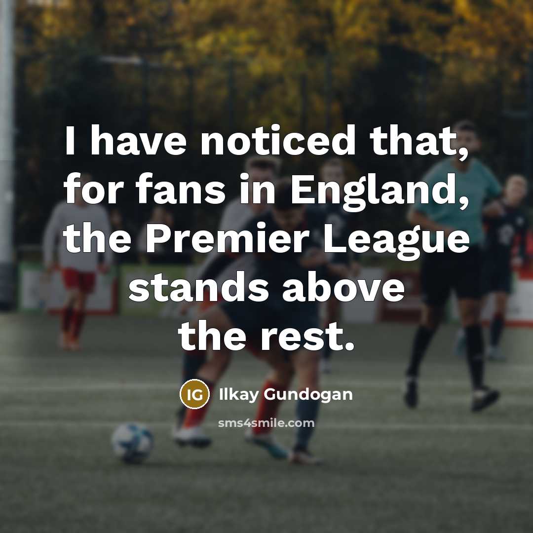 “I have noticed that, for fans in England, the Premier…” quote by Ilkay Gundogan