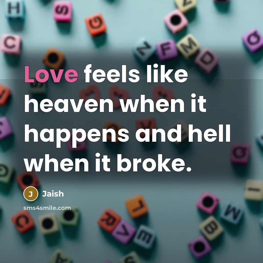 “Love feels like heaven when it happens and hell when it broke.” quote by Jaish