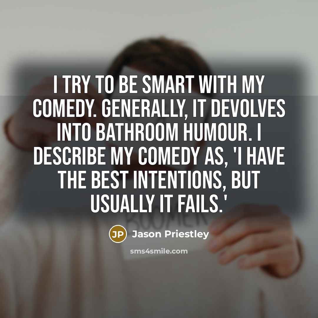 “I try to be smart with my comedy. Generally, it…” quote by Jason Priestley