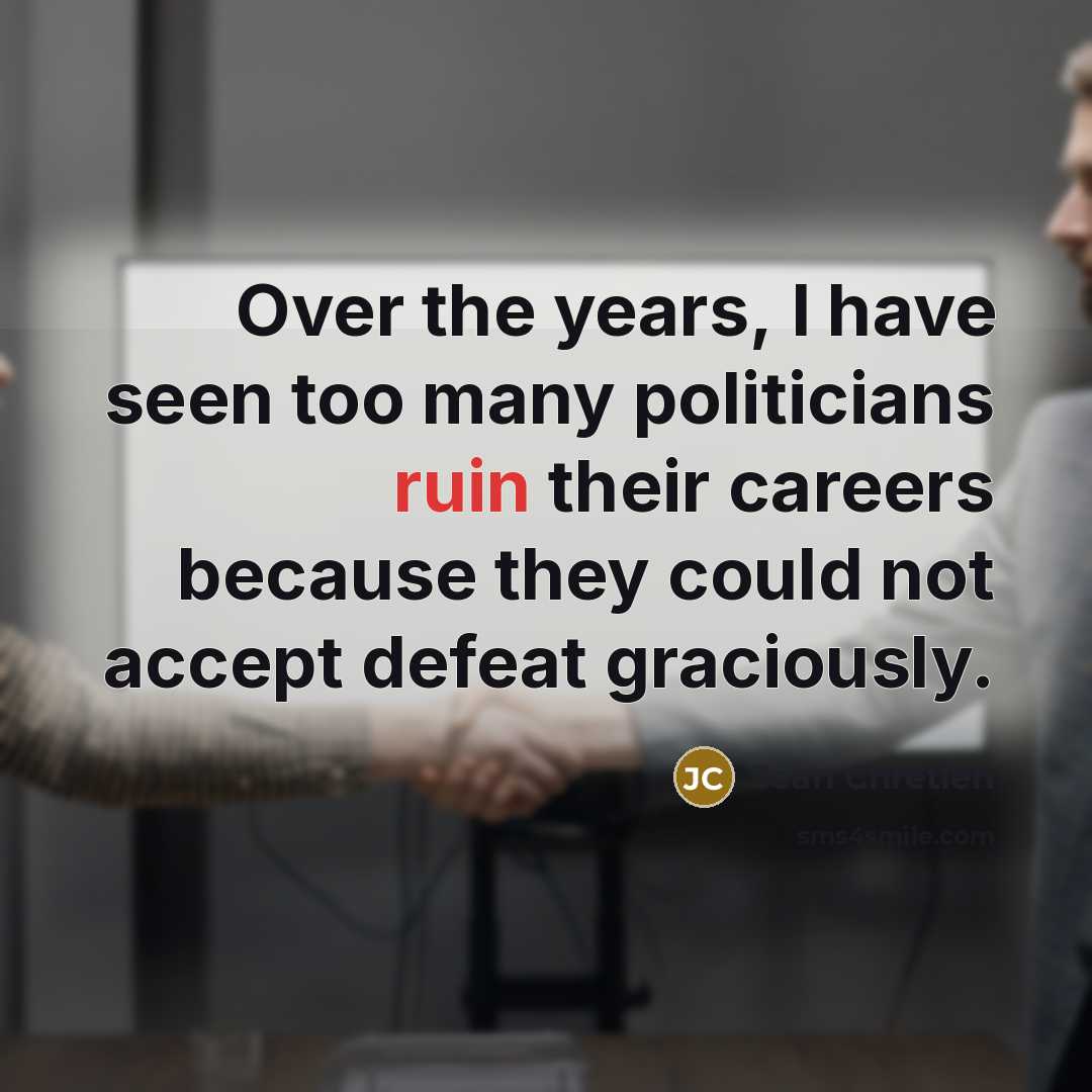 “Over the years, I have seen too many politicians ruin…” quote by Jean Chretien