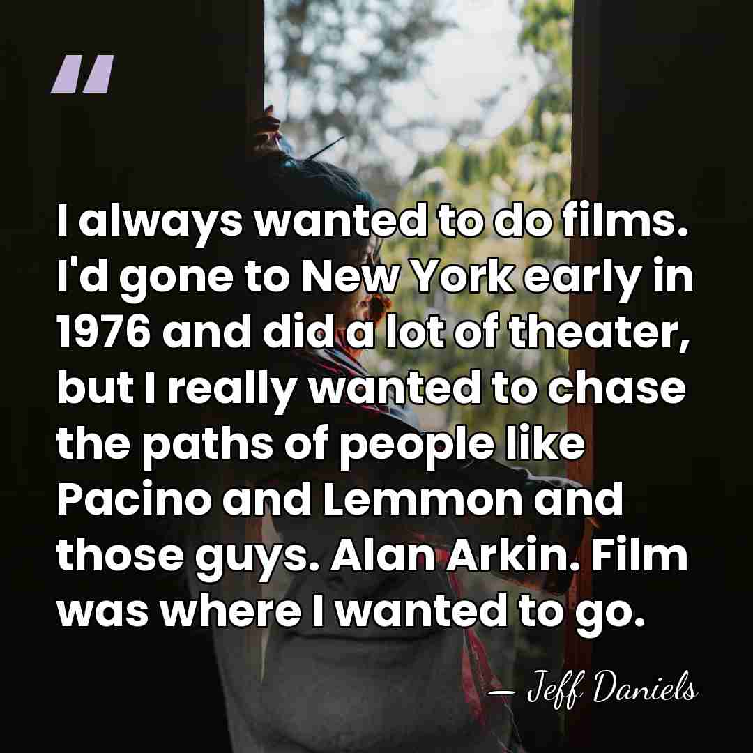 I always wanted to do films. I'd gone to New York early&hellip; - Jeff Daniels