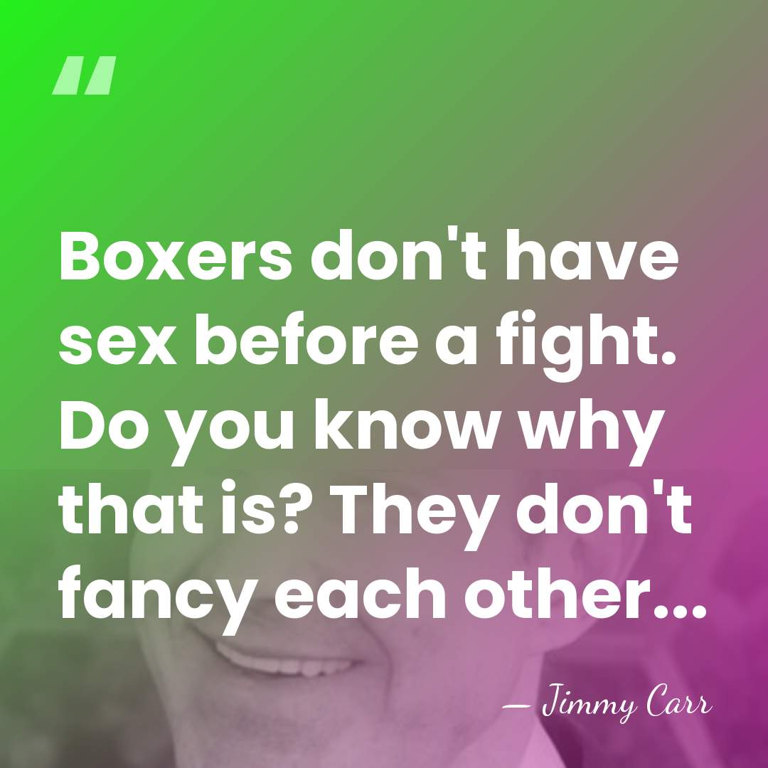Boxers don't have sex before a fight. Do you know why that&hellip; - Jimmy Carr
