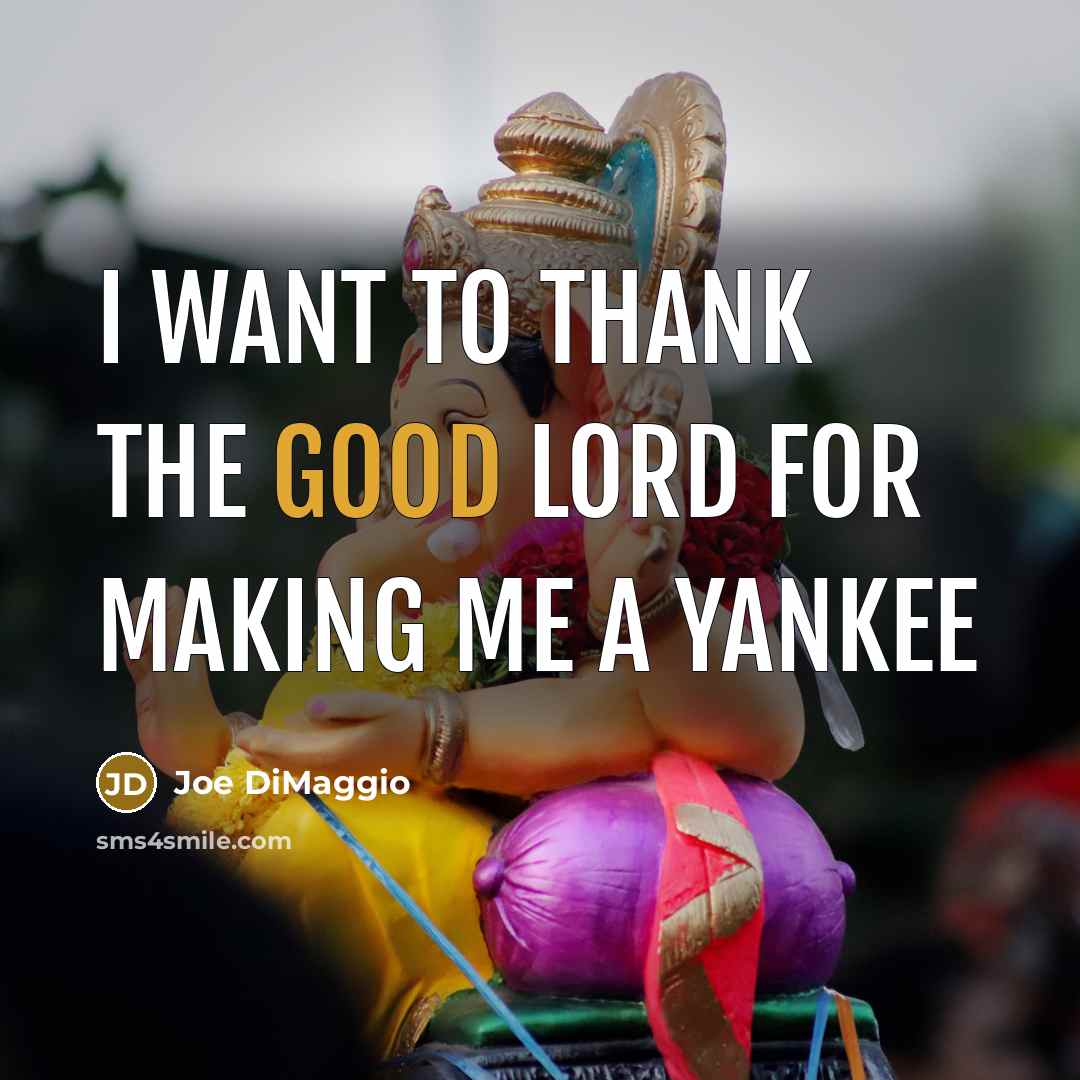 “I want to thank the good lord for making me…” quote by Joe DiMaggio