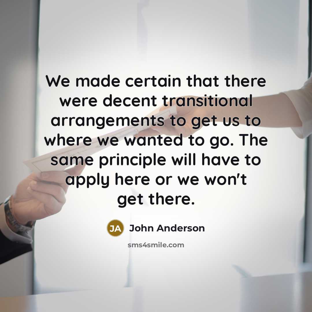 “We made certain that there were decent transitional arrangements to…” quote by John Anderson