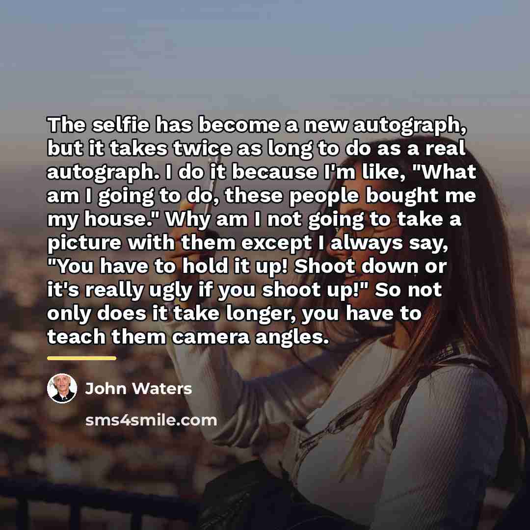 “The selfie has become a new autograph, but it takes…” quote by John Waters