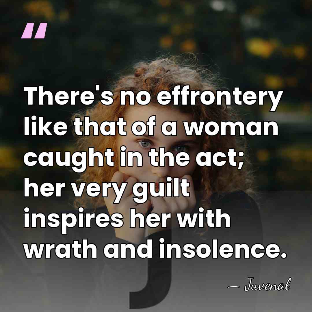 There's no effrontery like that of a woman caught in the act;&hellip; - Juvenal